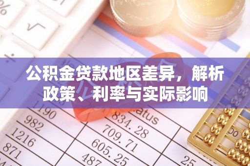 华县公积金贷款地区差异，解析政策、利率与实际影响