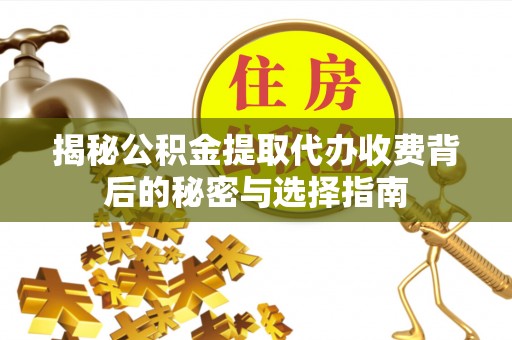 华县揭秘公积金提取代办收费背后的秘密与选择指南