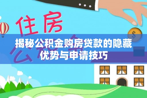 华县揭秘公积金购房贷款的隐藏优势与申请技巧