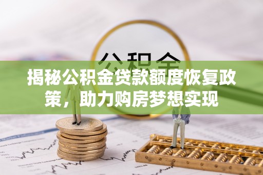 华县揭秘公积金贷款额度恢复政策，助力购房梦想实现