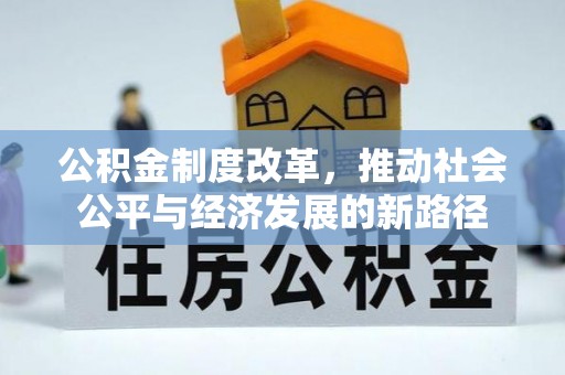华县公积金制度改革，推动社会公平与经济发展的新路径