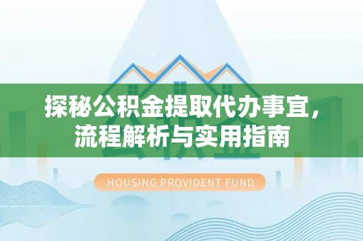 华县探秘公积金提取代办事宜，流程解析与实用指南