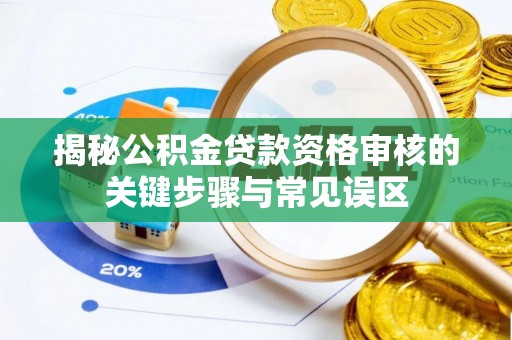 华县揭秘公积金贷款资格审核的关键步骤与常见误区