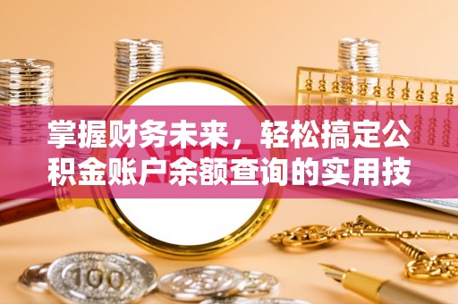 华县掌握财务未来，轻松搞定公积金账户余额查询的实用技巧
