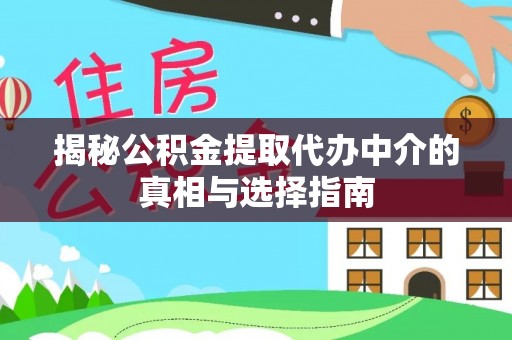 华县揭秘公积金提取代办中介的真相与选择指南