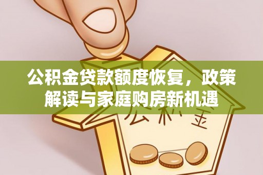 华县公积金贷款额度恢复，政策解读与家庭购房新机遇