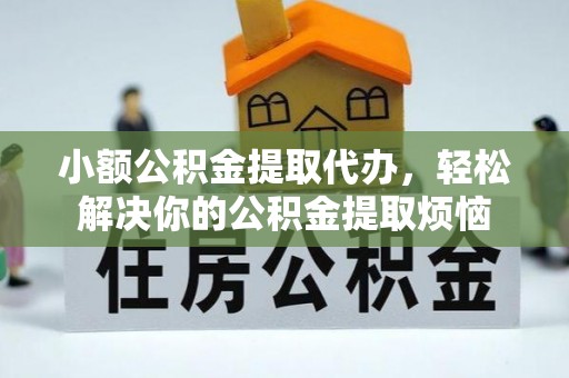 华县小额公积金提取代办，轻松解决你的公积金提取烦恼