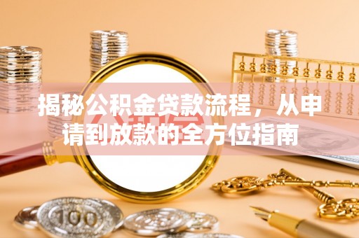 华县揭秘公积金贷款流程，从申请到放款的全方位指南