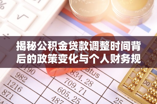华县揭秘公积金贷款调整时间背后的政策变化与个人财务规划